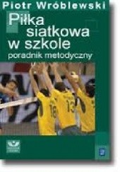 Okładka książki Piłka siatkowa w szkole Piotr Wróblewski