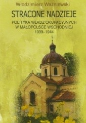 Okładka książki Stracone nadzieje. Polityka władz okupacyjnych w Małopolsce Wschodniej 1939-1944 Włodzimierz Ważniewski