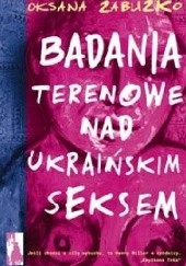 Okładka książki Badania terenowe nad ukraińskim seksem Oksana Zabużko