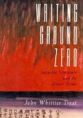 Okładka książki Writing Ground Zero: Japanese Literature and the Atomic Bomb John Whittier Treat