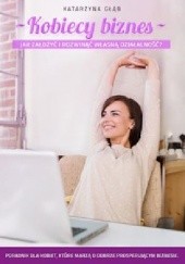 Okładka książki Kobiecy biznes. Jak założyć i rozwinąć własną działalność? Katarzyna Głąb