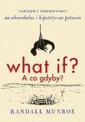 Okładka książki What if? A co gdyby? Naukowe odpowiedzi na absurdalne i hipotetyczne pytania