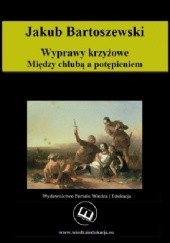 Okładka książki Wyprawy krzyżowe. Między chlubą a potępieniem Jakub Bartoszewski