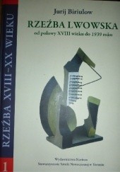 Okładka książki Rzeźba lwowska. Od połowy XVIII wieku do 1939 roku Jurij Biriulow