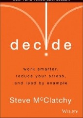 Okładka książki Decide: Work Smarter, Reduce Your Stress, and Lead by Example