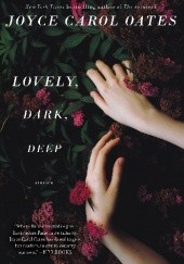Okładka książki Lovely, Dark, Deep: Stories Joyce Carol Oates