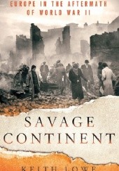 Okładka książki Savage Continent: Europe in the Aftermath of World War II Keith Lowe