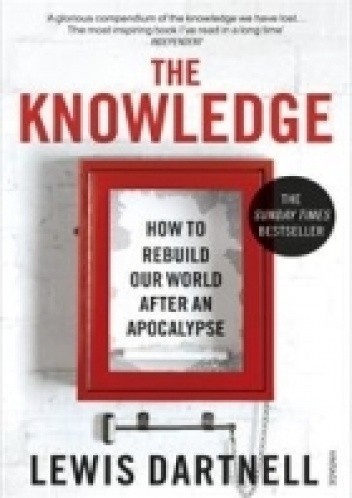 Okładka książki The Knowledge. How To Rebuild Our World After An Apocalypse Lewis Dartnell