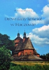 Okładka książki Drewniany kościół w Haczowie. Pomnik Światowego Dziedzictwa Kultury Piotr Łopatkiewicz