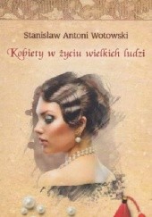 Okładka książki Kobiety w życiu wielkich ludzi Stanisław Antoni Wotowski