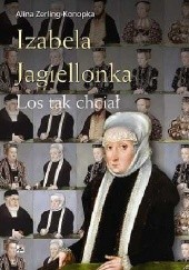 Okładka książki Izabela Jagiellonka. Los tak chciał Alina Zerling-Konopka