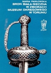 Okładka książki Broń biała-sieczna w zbiorach Muzeum Okręgowego w Toruniu