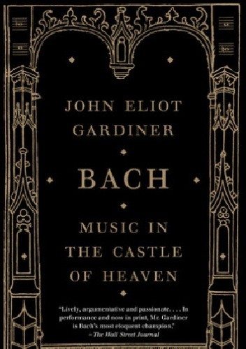 Okładka książki Bach: Music in the Castle of Heaven John Eliot Gardiner