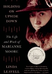 Okładka książki Holding On Upside Down: The Life and Work of Marianne Moore Linda Leavell