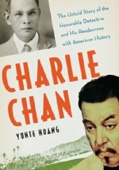 Okładka książki Charlie Chan: The Untold Story Of The Honorable Detective And His Rendezvous With American History Yunte Huang