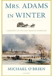 Okładka książki Mrs. Adams in Winter: A Journey in the Last Days of Napoleon Michael D. O'Brien
