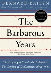 Okładka książki The Barbarous Years: The Peopling of British North America: The Conflict of Civilizations, 1600-1675 Bernard Bailyn