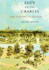Okładka książki Eden on the Charles: The Making of Boston