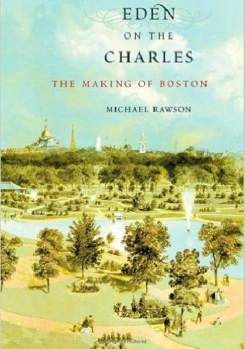 Okładka książki Eden on the Charles: The Making of Boston Michael Rawson