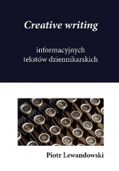 Okładka książki Creative writing informacyjnych tekstów dziennikarskich Piotr Lewandowski