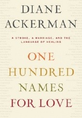 Okładka książki One Hundred Names For Love: A Stroke, a Marriage, and the Language of Healing Diane Ackerman