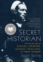 Okładka książki Secret Historian: The Life and Times of Samuel Steward, Professor, Tattoo Artist, and Sexual Renegade Justin Spring