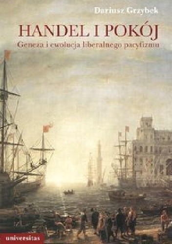 Okładka książki Handel i pokój. Geneza i ewolucja liberalnego pacyfizmu Dariusz Grzybek