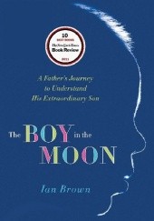 Okładka książki The Boy in the Moon. A Father's Journey to Understand His Extraordinary Son