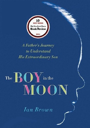 Okładka książki The Boy in the Moon. A Father's Journey to Understand His Extraordinary Son Ian Brown