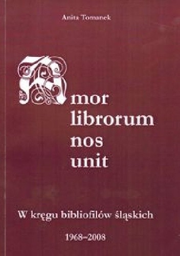 Okładka książki Amor librorum nos unit : w kręgu bibliofilów śląskich 1968–2008 Anita Tomanek