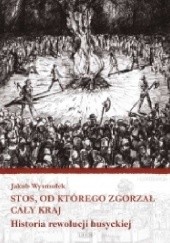 Okładka książki Stos, od którego zgorzał cały kraj. Historia rewolucji husyckiej Jakub Wysmułek