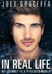 Okładka książki In Real Life - my journey to a pixelated world Joey Graceffa