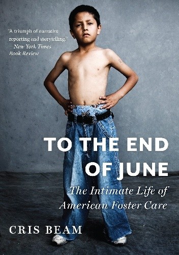 Okładka książki To the End of June. The Intimate Life of American Foster Care Cris Beam