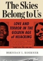 Okładka książki The Skies Belong to Us. Love and Terror in the Golden Age of Hijacking Brendan I. Koerner