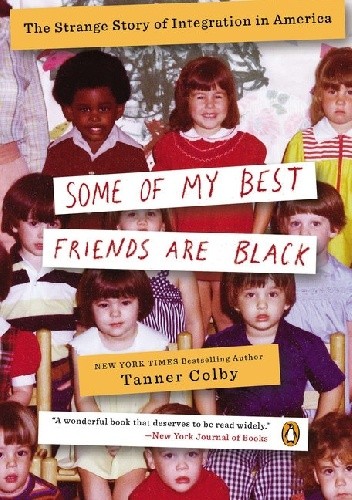 Okładka książki Some of My Best Friends Are Black. The Strange Story of Integration in America Tanner Colby