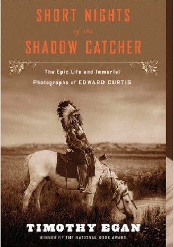 Okładka książki Short Nights of the Shadow Catcher. The Epic Life and Immortal Photographs of Edward Curtis Timothy Egan