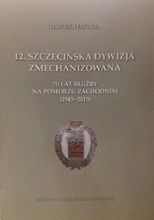 Okładka książki 12.Szczecińska Dywizja Zmechanizowana - 70 lat służby na Pomorzu Zachodnim (1945-2015) Dariusz Faszcza