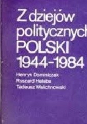 Okładka książki Z dziejów politycznych Polski 1944-1984 Henryk Dominiczak, Ryszard Halaba, Tadeusz Walichnowski