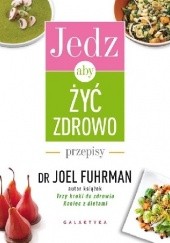 Okładka książki Jedz, aby żyć zdrowo. Przepisy Joel Fuhrman