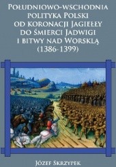 Okładka książki Południowo-wschodnia polityka Polski od koronacji Jagiełły do śmierci Jadwigi i bitwy nad Worsklą (1386–1399) Józef Skrzypek