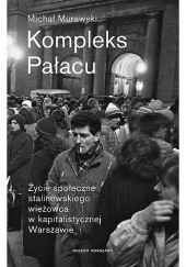 Okładka książki Kompleks Pałacu. Życie społeczne stalinowskiego wieżowca w kapitalistycznej Warszawie