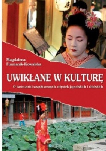 Okładka książki Uwikłane w kulturę. O twórczości współczesnych artystek japońskich i chińskich Magdalena Furmanik-Kowalska