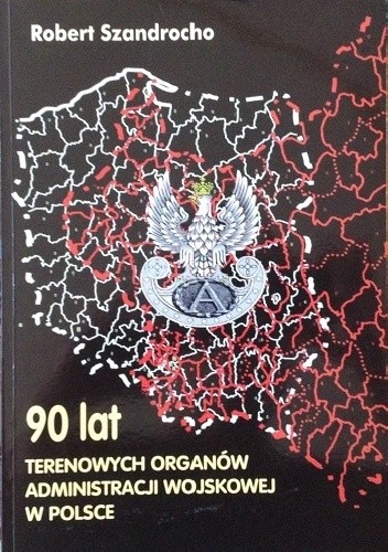 Okładka książki 90 lat terenowych organów administracji wojskowej w Polsce Robert Szandrocho