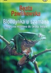 Okładka książki Blondynka u szamana. Magiczna wyprawa do świata Indian Beata Pawlikowska