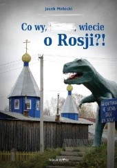 Okładka książki Co wy, …, wiecie o Rosji?! Jacek Matecki