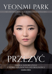 Okładka książki Przeżyć. Droga dziewczyny z Korei Północnej do wolności Yeonmi Park, Maryanne Vollers