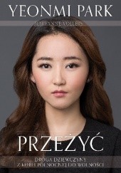 Okładka książki Przeżyć. Droga dziewczyny z Korei Północnej do wolności Yeonmi Park, Maryanne Vollers
