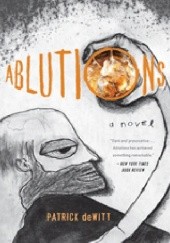 Okładka książki Ablutions: Notes for a Novel Patrick deWitt