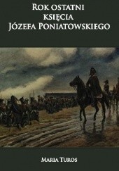 Okładka książki Rok ostatni księcia Józefa Poniatowskiego Maria Turos