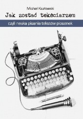 Okładka książki Jak zostać tekściarzem, czyli nauka pisania tekstów piosenek Michał Kozłowski